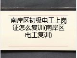 南岸区初级电工上岗证怎么复训(南岸区电工复训)
