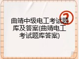 曲靖中级电工考试题库及答案(曲靖电工考试题库答案)
