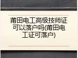 莆田电工高级技师证可以落户吗(莆田电工证可落户)
