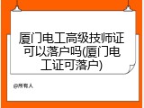 厦门电工高级技师证可以落户吗(厦门电工证可落户)