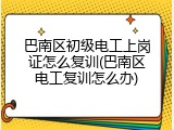 巴南区初级电工上岗证怎么复训(巴南区电工复训怎么办)