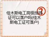 佳木斯电工高级技师证可以落户吗(佳木斯电工证可落户)