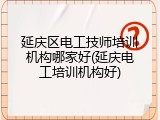 延庆区电工技师培训机构哪家好(延庆电工培训机构好)