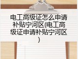 电工高级证怎么申请补贴宁河区(电工高级证申请补贴宁河区)