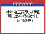 徐州电工高级技师证可以落户吗(徐州电工证可落户)