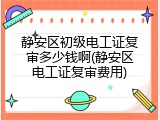 静安区初级电工证复审多少钱啊(静安区电工证复审费用)