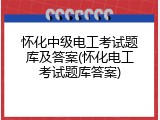 怀化中级电工考试题库及答案(怀化电工考试题库答案)