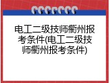 电工二级技师衢州报考条件(电工二级技师衢州报考条件)