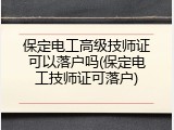 保定电工高级技师证可以落户吗(保定电工技师证可落户)
