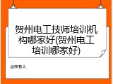 贺州电工技师培训机构哪家好(贺州电工培训哪家好)
