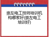 崇左电工技师培训机构哪家好(崇左电工培训好)