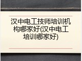 汉中电工技师培训机构哪家好(汉中电工培训哪家好)