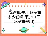 平凉初级电工证复审多少钱啊(平凉电工证复审费用)