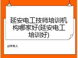 延安电工技师培训机构哪家好(延安电工培训好)