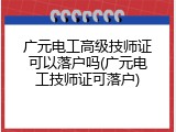 广元电工高级技师证可以落户吗(广元电工技师证可落户)