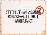 江门电工技师培训机构哪家好(江门电工培训机构好)