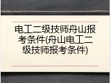 电工二级技师舟山报考条件(舟山电工二级技师报考条件)