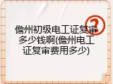 儋州初级电工证复审多少钱啊(儋州电工证复审费用多少)