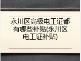 永川区高级电工证都有哪些补贴(永川区电工证补贴)