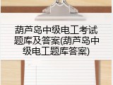 葫芦岛中级电工考试题库及答案(葫芦岛中级电工题库答案)