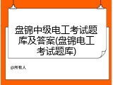 盘锦中级电工考试题库及答案(盘锦电工考试题库)