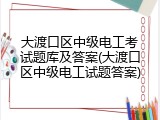 大渡口区中级电工考试题库及答案(大渡口区中级电工试题答案)