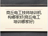 商丘电工技师培训机构哪家好(商丘电工培训哪家好)
