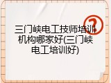 三门峡电工技师培训机构哪家好(三门峡电工培训好)