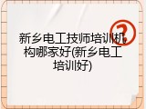新乡电工技师培训机构哪家好(新乡电工培训好)