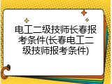 电工二级技师长春报考条件(长春电工二级技师报考条件)