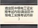 嘉定区中级电工证实操考试内容(嘉定区中级电工实操考试内容)