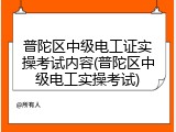 普陀区中级电工证实操考试内容(普陀区中级电工实操考试)