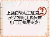 上饶初级电工证复审多少钱啊(上饶复审电工证费用多少)