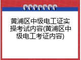 黄浦区中级电工证实操考试内容(黄浦区中级电工考证内容)