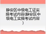 静安区中级电工证实操考试内容(静安区中级电工实操考试内容)