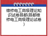 维修电工高级理论知识试卷昌都(昌都维修电工高级理论试卷)