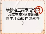 维修电工高级理论知识试卷贵港(贵港维修电工高级理论试卷)