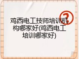 鸡西电工技师培训机构哪家好(鸡西电工培训哪家好)