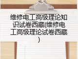 维修电工高级理论知识试卷西藏(维修电工高级理论试卷西藏)
