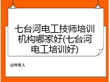 七台河电工技师培训机构哪家好(七台河电工培训好)