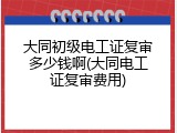 大同初级电工证复审多少钱啊(大同电工证复审费用)