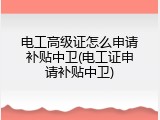 电工高级证怎么申请补贴中卫(电工证申请补贴中卫)