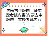 内蒙古中级电工证实操考试内容(内蒙古中级电工实操考试内容)