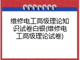 维修电工高级理论知识试卷白银(维修电工高级理论试卷)