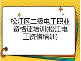 松江区二级电工职业资格证培训(松江电工资格培训)