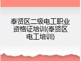 奉贤区二级电工职业资格证培训(奉贤区电工培训)