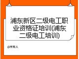 浦东新区二级电工职业资格证培训(浦东二级电工培训)