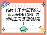 维修电工高级理论知识试卷阳江(阳江维修电工高级理论试卷)