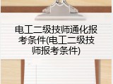 电工二级技师通化报考条件(电工二级技师报考条件)