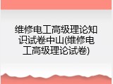 维修电工高级理论知识试卷中山(维修电工高级理论试卷)